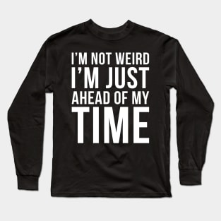 Im Not Weird Im Just Ahead Of My Time Long Sleeve T-Shirt